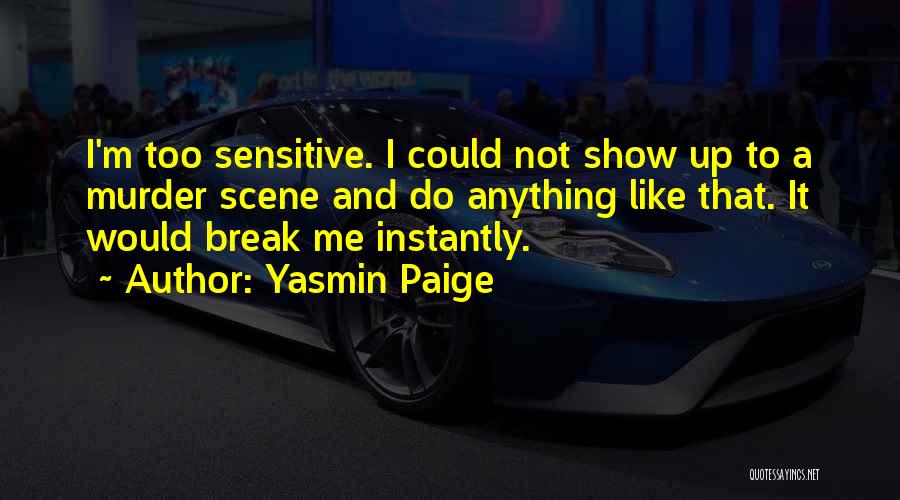 Yasmin Paige Quotes: I'm Too Sensitive. I Could Not Show Up To A Murder Scene And Do Anything Like That. It Would Break