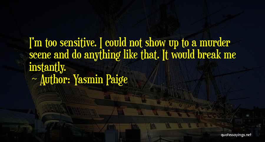 Yasmin Paige Quotes: I'm Too Sensitive. I Could Not Show Up To A Murder Scene And Do Anything Like That. It Would Break