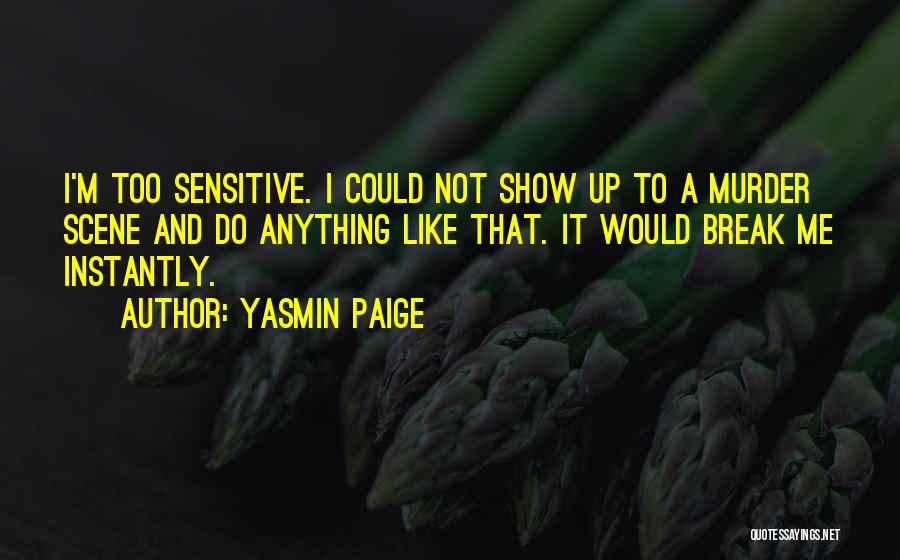 Yasmin Paige Quotes: I'm Too Sensitive. I Could Not Show Up To A Murder Scene And Do Anything Like That. It Would Break