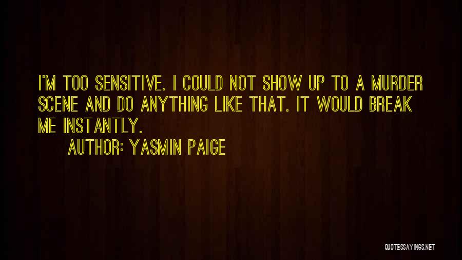 Yasmin Paige Quotes: I'm Too Sensitive. I Could Not Show Up To A Murder Scene And Do Anything Like That. It Would Break