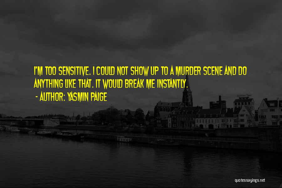 Yasmin Paige Quotes: I'm Too Sensitive. I Could Not Show Up To A Murder Scene And Do Anything Like That. It Would Break