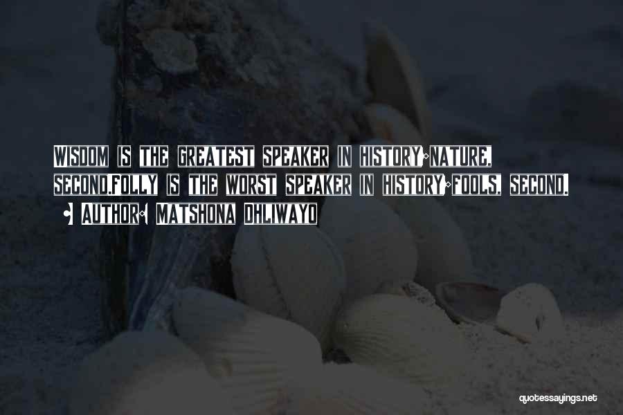Matshona Dhliwayo Quotes: Wisdom Is The Greatest Speaker In History;nature, Second.folly Is The Worst Speaker In History;fools, Second.