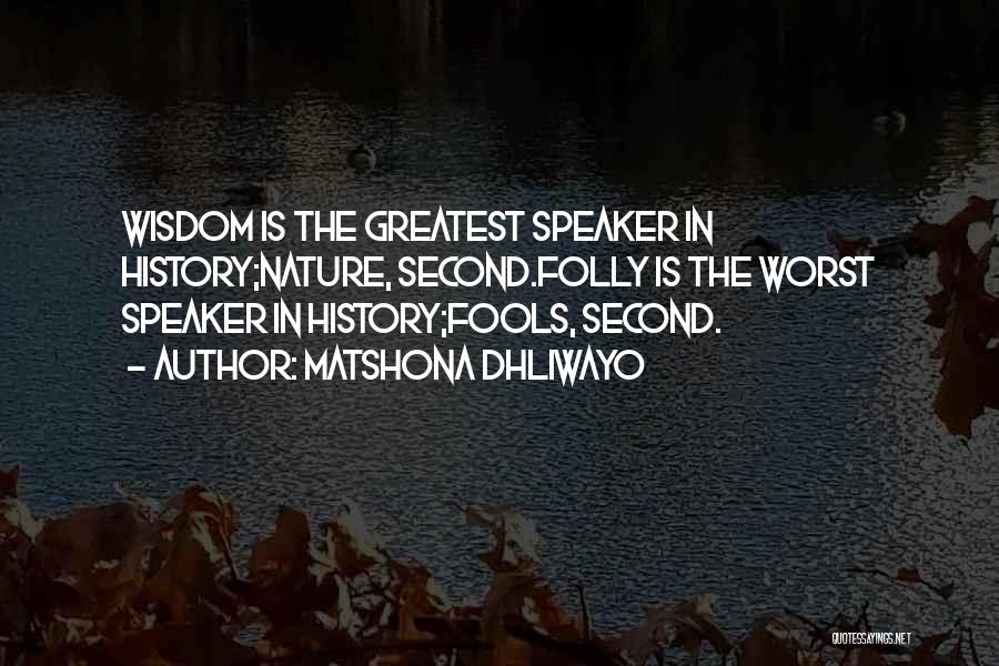 Matshona Dhliwayo Quotes: Wisdom Is The Greatest Speaker In History;nature, Second.folly Is The Worst Speaker In History;fools, Second.