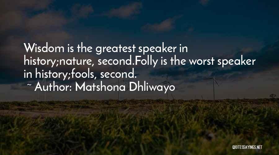 Matshona Dhliwayo Quotes: Wisdom Is The Greatest Speaker In History;nature, Second.folly Is The Worst Speaker In History;fools, Second.