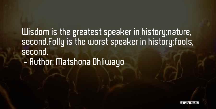 Matshona Dhliwayo Quotes: Wisdom Is The Greatest Speaker In History;nature, Second.folly Is The Worst Speaker In History;fools, Second.