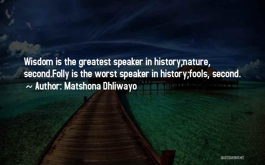 Matshona Dhliwayo Quotes: Wisdom Is The Greatest Speaker In History;nature, Second.folly Is The Worst Speaker In History;fools, Second.