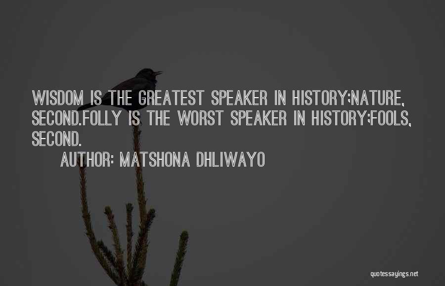 Matshona Dhliwayo Quotes: Wisdom Is The Greatest Speaker In History;nature, Second.folly Is The Worst Speaker In History;fools, Second.