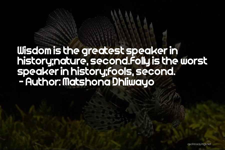 Matshona Dhliwayo Quotes: Wisdom Is The Greatest Speaker In History;nature, Second.folly Is The Worst Speaker In History;fools, Second.