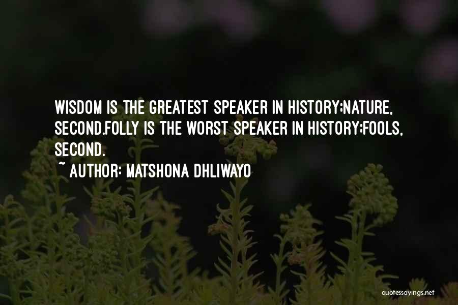 Matshona Dhliwayo Quotes: Wisdom Is The Greatest Speaker In History;nature, Second.folly Is The Worst Speaker In History;fools, Second.