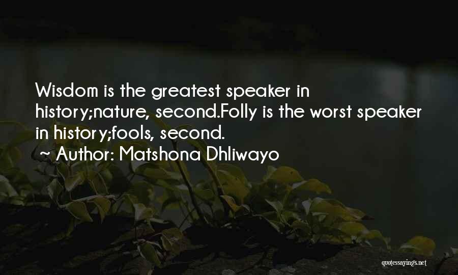 Matshona Dhliwayo Quotes: Wisdom Is The Greatest Speaker In History;nature, Second.folly Is The Worst Speaker In History;fools, Second.