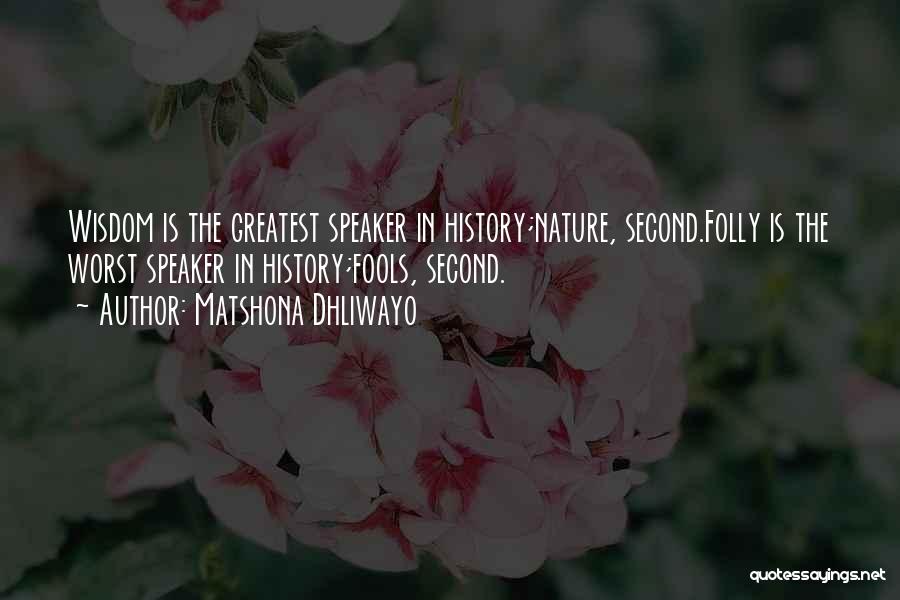 Matshona Dhliwayo Quotes: Wisdom Is The Greatest Speaker In History;nature, Second.folly Is The Worst Speaker In History;fools, Second.