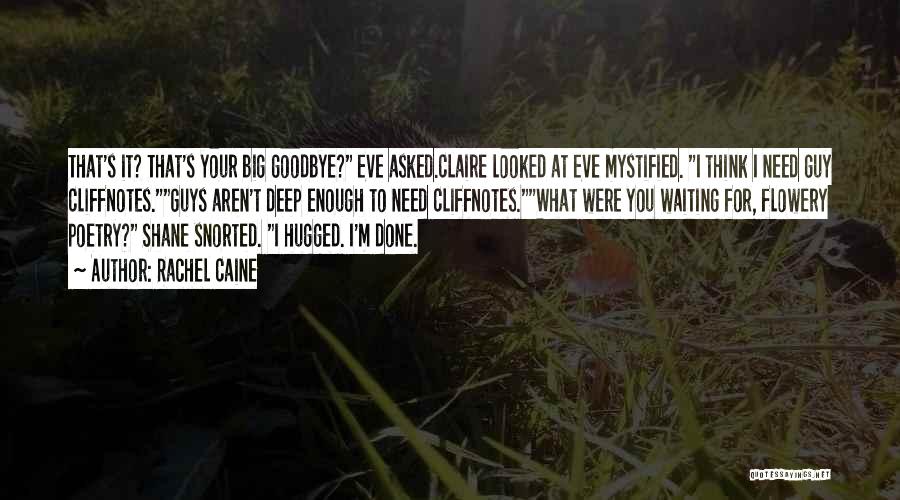 Rachel Caine Quotes: That's It? That's Your Big Goodbye? Eve Asked.claire Looked At Eve Mystified. I Think I Need Guy Cliffnotes.guys Aren't Deep