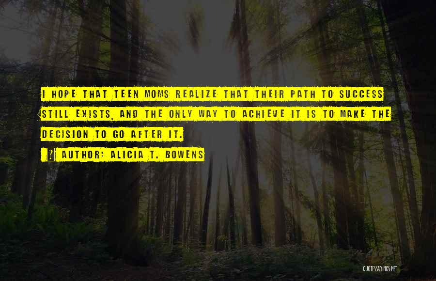 Alicia T. Bowens Quotes: I Hope That Teen Moms Realize That Their Path To Success Still Exists, And The Only Way To Achieve It
