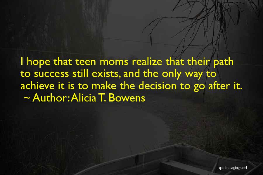 Alicia T. Bowens Quotes: I Hope That Teen Moms Realize That Their Path To Success Still Exists, And The Only Way To Achieve It