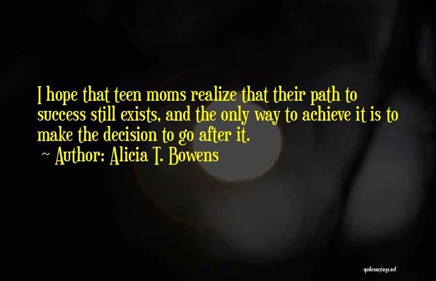 Alicia T. Bowens Quotes: I Hope That Teen Moms Realize That Their Path To Success Still Exists, And The Only Way To Achieve It