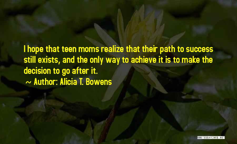 Alicia T. Bowens Quotes: I Hope That Teen Moms Realize That Their Path To Success Still Exists, And The Only Way To Achieve It