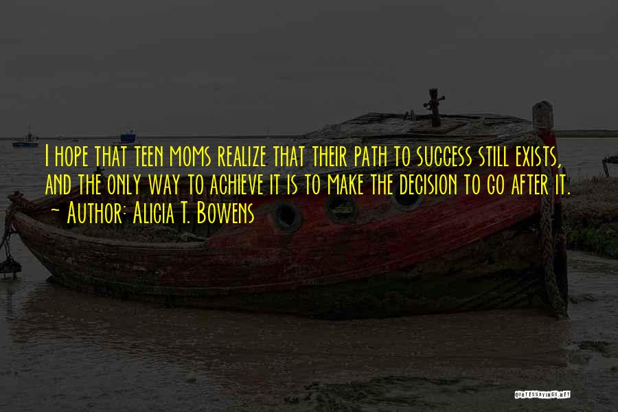 Alicia T. Bowens Quotes: I Hope That Teen Moms Realize That Their Path To Success Still Exists, And The Only Way To Achieve It