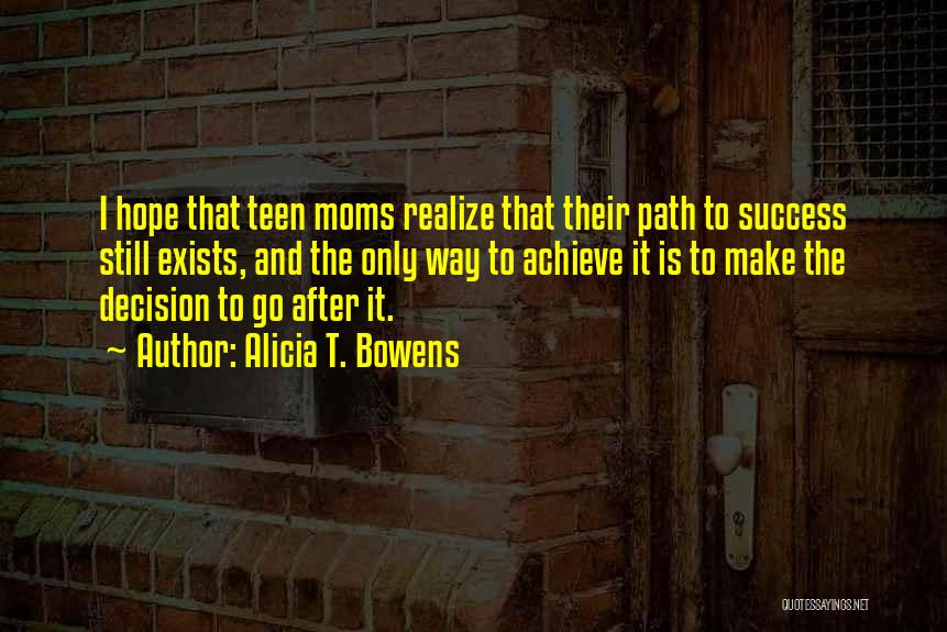 Alicia T. Bowens Quotes: I Hope That Teen Moms Realize That Their Path To Success Still Exists, And The Only Way To Achieve It