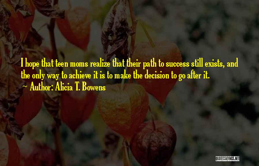 Alicia T. Bowens Quotes: I Hope That Teen Moms Realize That Their Path To Success Still Exists, And The Only Way To Achieve It