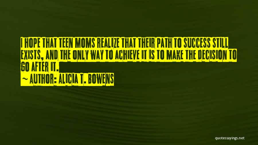Alicia T. Bowens Quotes: I Hope That Teen Moms Realize That Their Path To Success Still Exists, And The Only Way To Achieve It