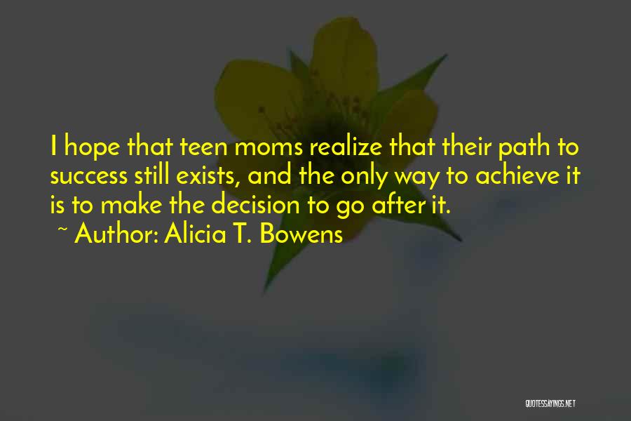 Alicia T. Bowens Quotes: I Hope That Teen Moms Realize That Their Path To Success Still Exists, And The Only Way To Achieve It