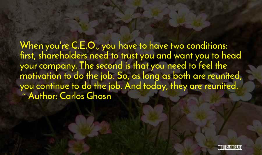 Carlos Ghosn Quotes: When You're C.e.o., You Have To Have Two Conditions: First, Shareholders Need To Trust You And Want You To Head