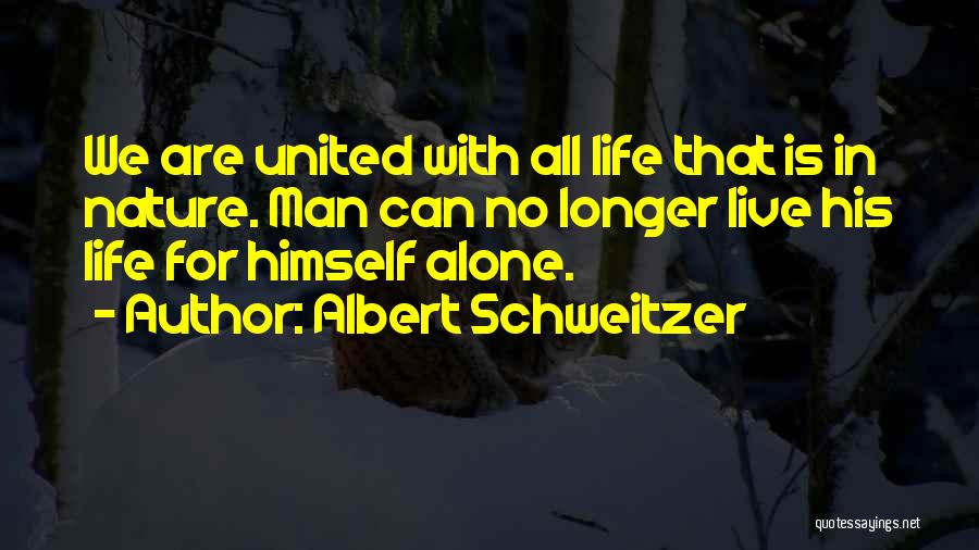 Albert Schweitzer Quotes: We Are United With All Life That Is In Nature. Man Can No Longer Live His Life For Himself Alone.