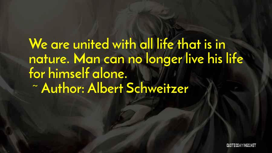 Albert Schweitzer Quotes: We Are United With All Life That Is In Nature. Man Can No Longer Live His Life For Himself Alone.