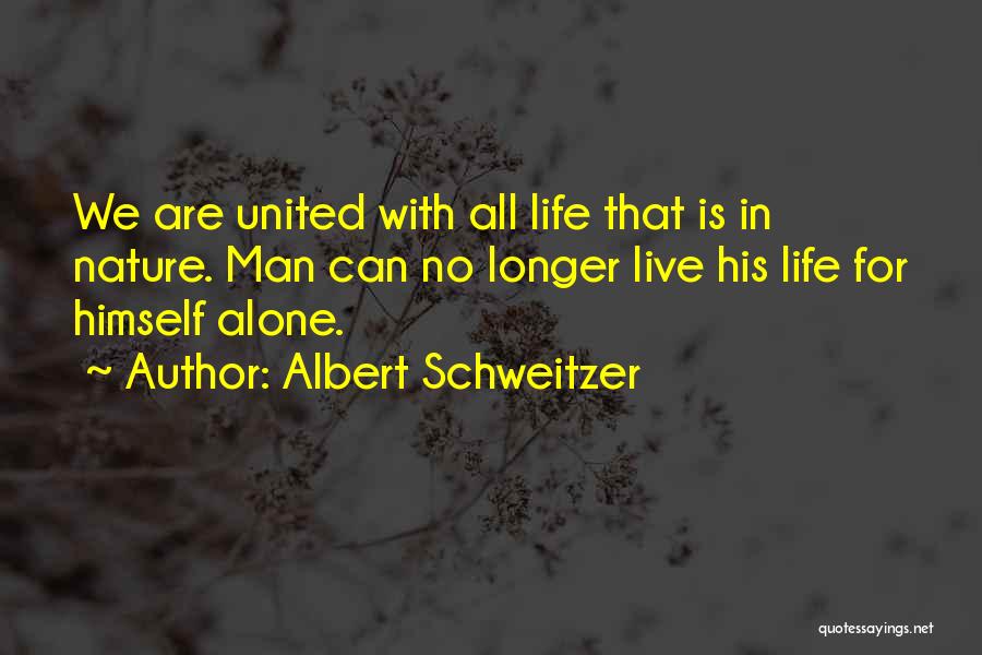 Albert Schweitzer Quotes: We Are United With All Life That Is In Nature. Man Can No Longer Live His Life For Himself Alone.