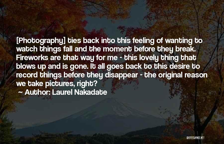 Laurel Nakadate Quotes: [photography] Ties Back Into This Feeling Of Wanting To Watch Things Fall And The Moment Before They Break. Fireworks Are