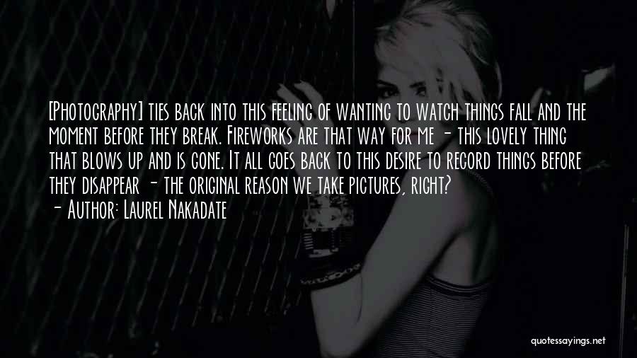 Laurel Nakadate Quotes: [photography] Ties Back Into This Feeling Of Wanting To Watch Things Fall And The Moment Before They Break. Fireworks Are