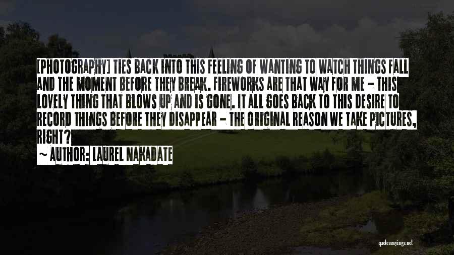 Laurel Nakadate Quotes: [photography] Ties Back Into This Feeling Of Wanting To Watch Things Fall And The Moment Before They Break. Fireworks Are