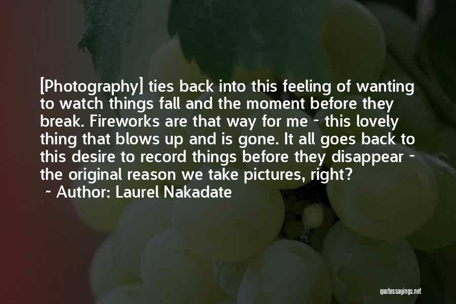 Laurel Nakadate Quotes: [photography] Ties Back Into This Feeling Of Wanting To Watch Things Fall And The Moment Before They Break. Fireworks Are