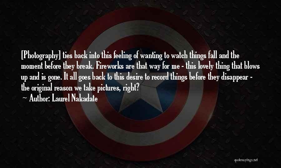 Laurel Nakadate Quotes: [photography] Ties Back Into This Feeling Of Wanting To Watch Things Fall And The Moment Before They Break. Fireworks Are