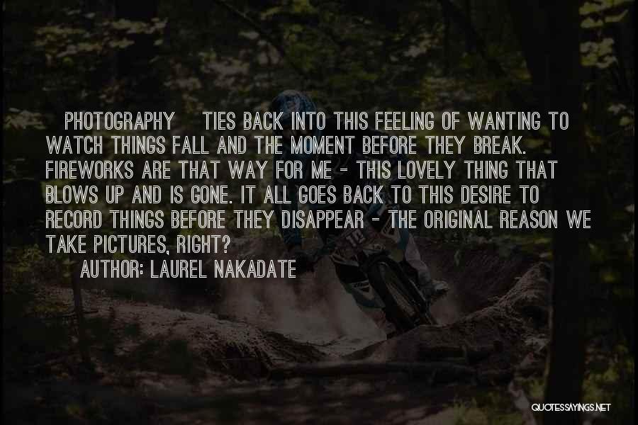 Laurel Nakadate Quotes: [photography] Ties Back Into This Feeling Of Wanting To Watch Things Fall And The Moment Before They Break. Fireworks Are