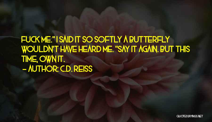 C.D. Reiss Quotes: Fuck Me. I Said It So Softly A Butterfly Wouldn't Have Heard Me. Say It Again. But This Time, Own