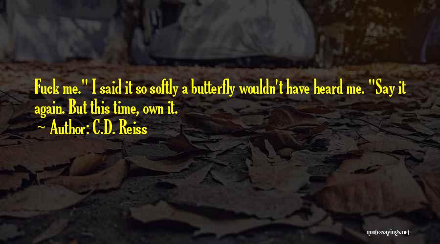 C.D. Reiss Quotes: Fuck Me. I Said It So Softly A Butterfly Wouldn't Have Heard Me. Say It Again. But This Time, Own