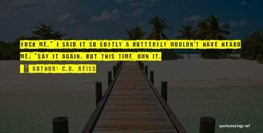 C.D. Reiss Quotes: Fuck Me. I Said It So Softly A Butterfly Wouldn't Have Heard Me. Say It Again. But This Time, Own