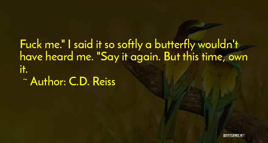 C.D. Reiss Quotes: Fuck Me. I Said It So Softly A Butterfly Wouldn't Have Heard Me. Say It Again. But This Time, Own