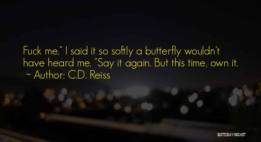 C.D. Reiss Quotes: Fuck Me. I Said It So Softly A Butterfly Wouldn't Have Heard Me. Say It Again. But This Time, Own