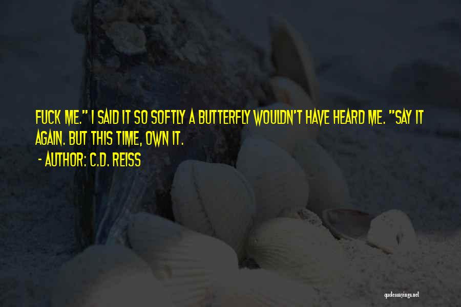 C.D. Reiss Quotes: Fuck Me. I Said It So Softly A Butterfly Wouldn't Have Heard Me. Say It Again. But This Time, Own