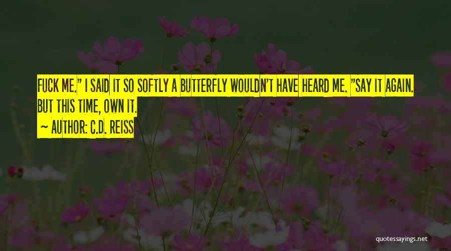 C.D. Reiss Quotes: Fuck Me. I Said It So Softly A Butterfly Wouldn't Have Heard Me. Say It Again. But This Time, Own
