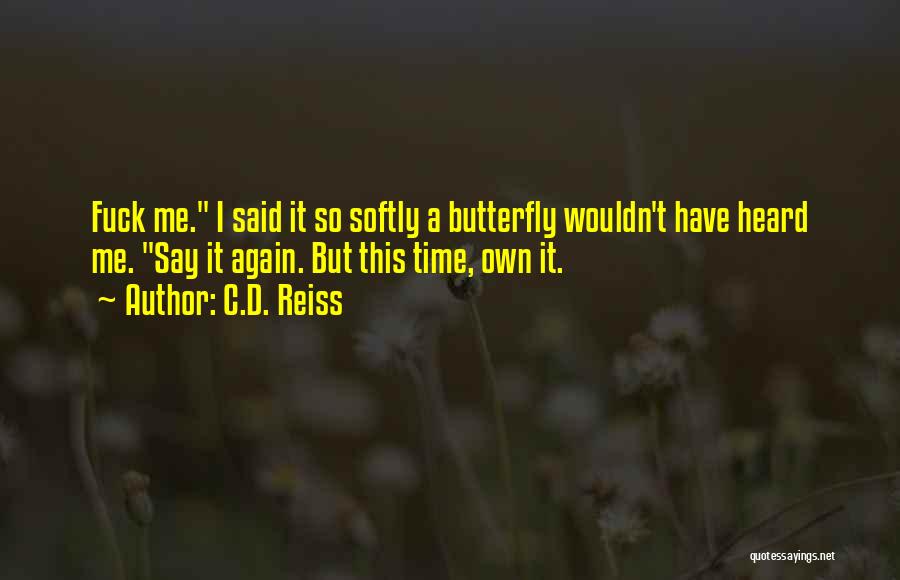 C.D. Reiss Quotes: Fuck Me. I Said It So Softly A Butterfly Wouldn't Have Heard Me. Say It Again. But This Time, Own