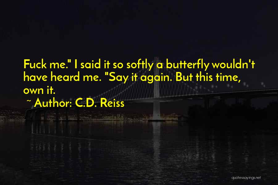 C.D. Reiss Quotes: Fuck Me. I Said It So Softly A Butterfly Wouldn't Have Heard Me. Say It Again. But This Time, Own
