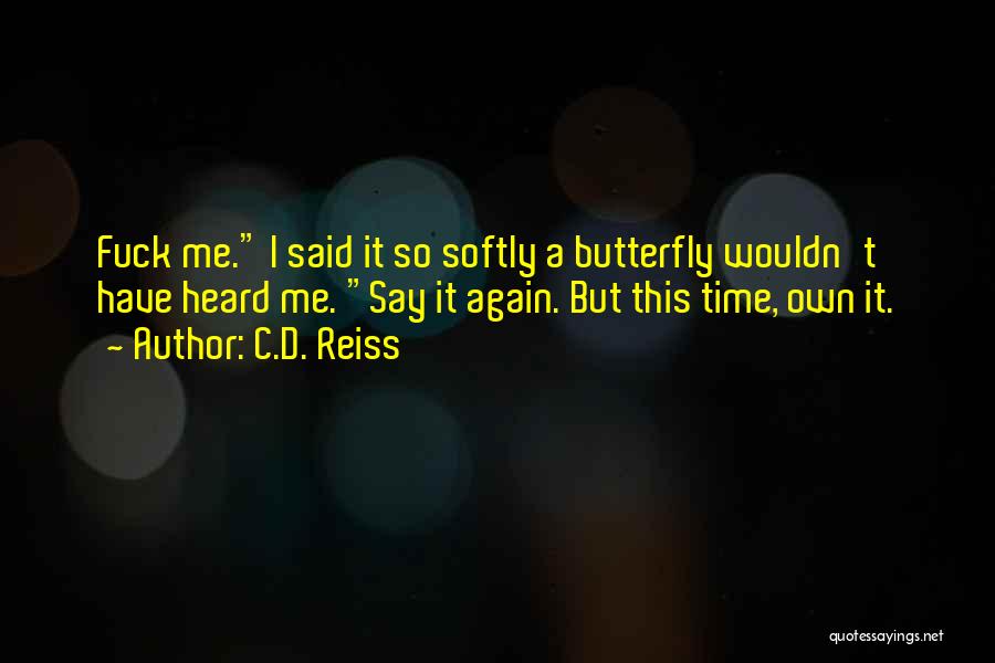 C.D. Reiss Quotes: Fuck Me. I Said It So Softly A Butterfly Wouldn't Have Heard Me. Say It Again. But This Time, Own