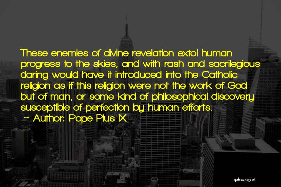 Pope Pius IX Quotes: These Enemies Of Divine Revelation Extol Human Progress To The Skies, And With Rash And Sacrilegious Daring Would Have It