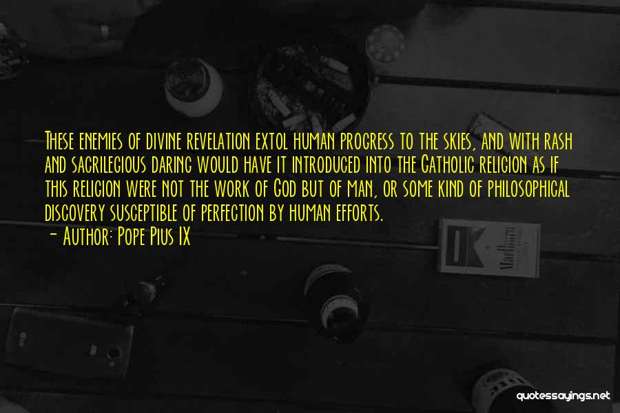 Pope Pius IX Quotes: These Enemies Of Divine Revelation Extol Human Progress To The Skies, And With Rash And Sacrilegious Daring Would Have It