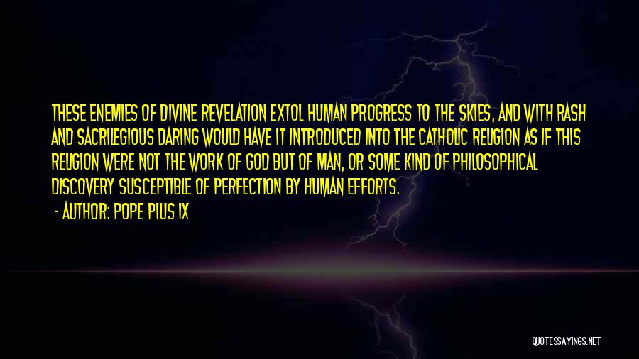 Pope Pius IX Quotes: These Enemies Of Divine Revelation Extol Human Progress To The Skies, And With Rash And Sacrilegious Daring Would Have It