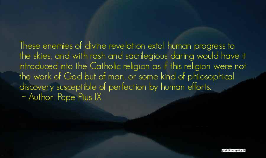 Pope Pius IX Quotes: These Enemies Of Divine Revelation Extol Human Progress To The Skies, And With Rash And Sacrilegious Daring Would Have It