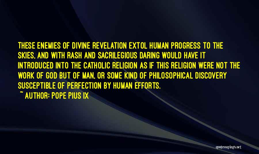 Pope Pius IX Quotes: These Enemies Of Divine Revelation Extol Human Progress To The Skies, And With Rash And Sacrilegious Daring Would Have It